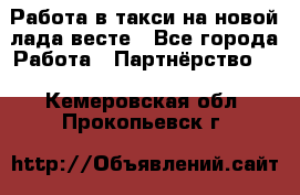 Работа в такси на новой лада весте - Все города Работа » Партнёрство   . Кемеровская обл.,Прокопьевск г.